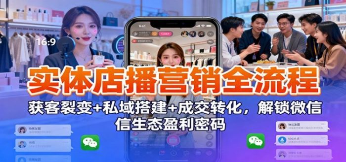 实体店播营销全流程：获客裂变+私域搭建+成交转化-大牛创业笔记