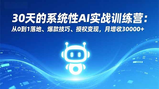 30天的系统性AI实战训练营：从0到1落地、爆款技巧、授权变现，月增收30000+ -1