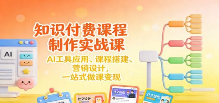 知识付费课程制作实战课：AI工具应用 、课程搭建、营销设计，一站式做课变现-大牛创业笔记