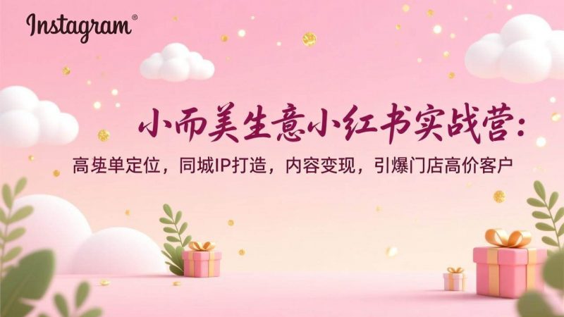 小而美生意小红书实战营：高客单定位，同城IP打造，内容变现，引爆门店高价客户 -1