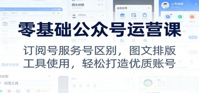 零基础公众号运营课：订阅号服务号区别，图文排版，工具使用，轻松打造优质账号-大牛创业笔记
