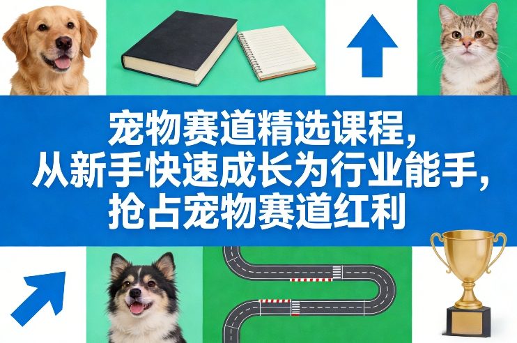 宠物赛道精选课程,从新手快速成长为行业能手,抢占宠物赛道红利 -1 宠物赛道精选课程,从新手快速成长为行业能手,抢占宠物赛道红利 -1