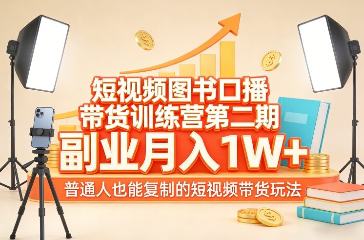 短视频图书口播带货训练营第二期，副业月入1W＋，普通人也能复制的短视频带货玩法 -1