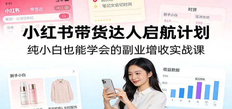 小红书带货达人启航计划：纯小白也能学会的副业增收实战课 -1