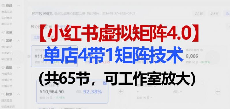 小红书虚拟矩阵4.0技术：单店4带1矩阵（共65节，可工作室放大） -1